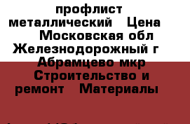 профлист  металлический › Цена ­ 52 - Московская обл., Железнодорожный г., Абрамцево мкр Строительство и ремонт » Материалы   